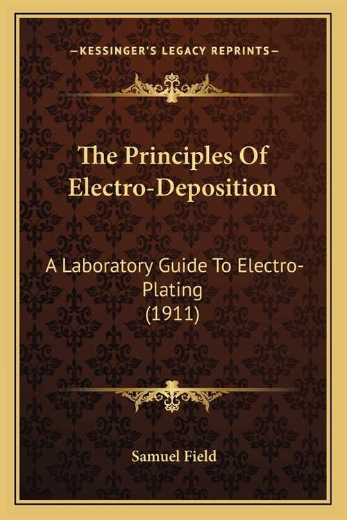 The Principles Of Electro-Deposition: A Laboratory Guide To Electro-Plating (1911) (Paperback)