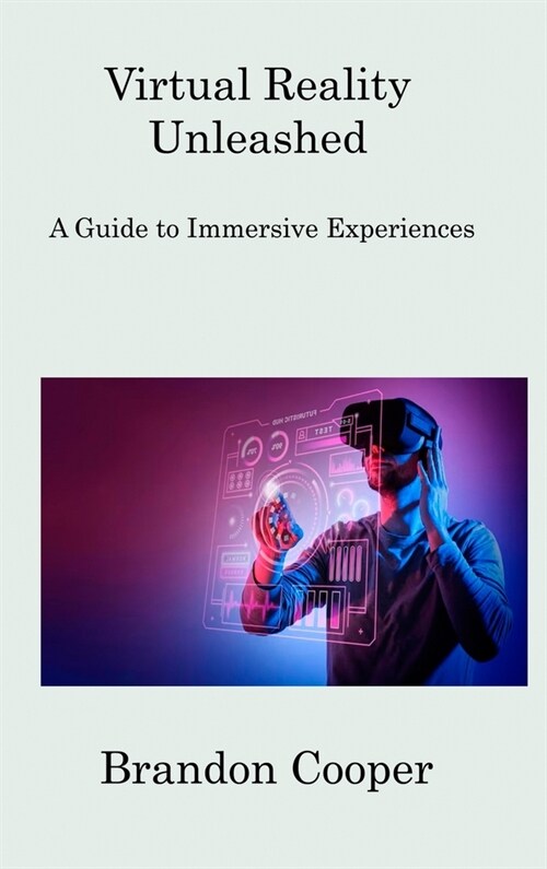 Virtual Reality Unleashed: A Guide to Immersive Experiences (Hardcover)