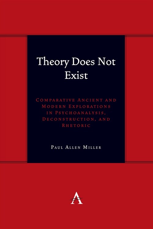 Theory Does Not Exist : Comparative Ancient and Modern Explorations in Psychoanalysis, Deconstruction, and Rhetoric (Hardcover)