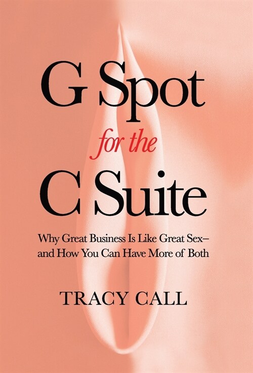 G Spot for the C Suite: Why Great Business Is Like Great Sex-and How You Can Have More of Both (Hardcover)