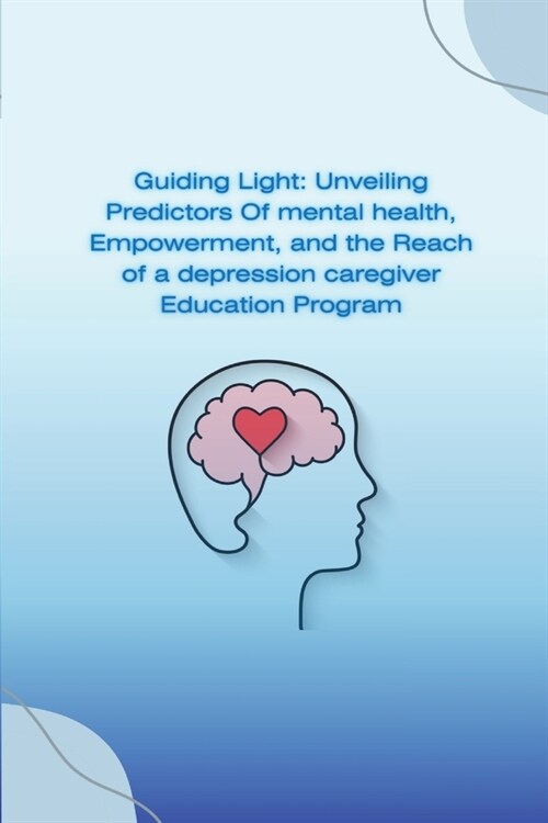 Guiding Lights: Unveiling Predictors of Mental Health, Empowerment, and the Reach of a Depression Caregiver Education Program (Paperback)