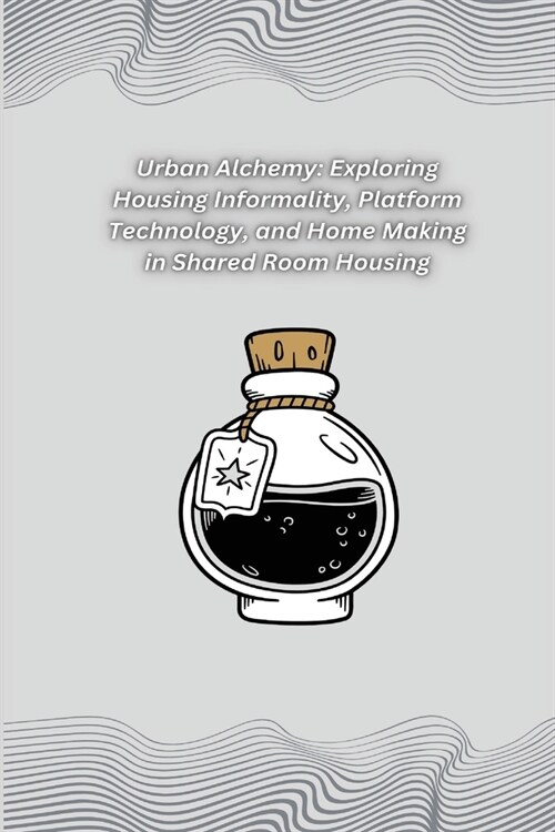 Urban Alchemy: Exploring Housing Informality, Platform Technology, and Home Making in Shared Room Housing (Paperback)