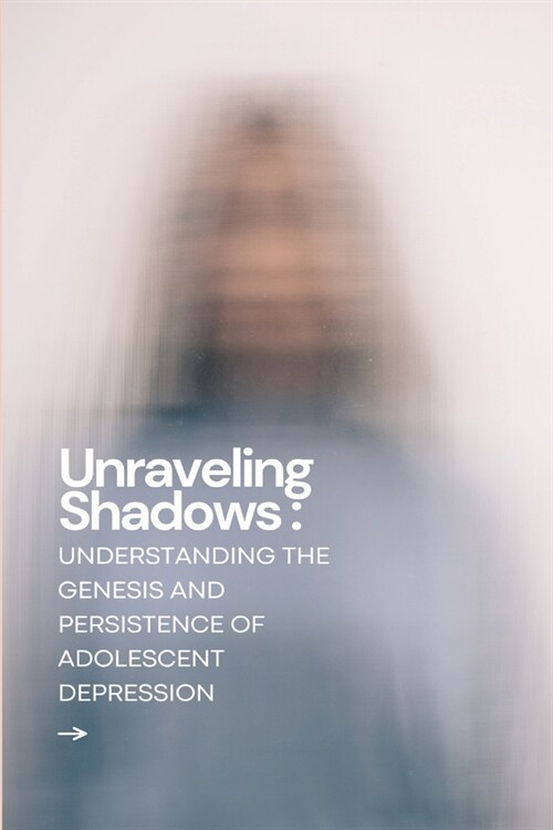 Unraveling Shadows: Understanding the Genesis and Persistence of Adolescent Depression (Paperback)