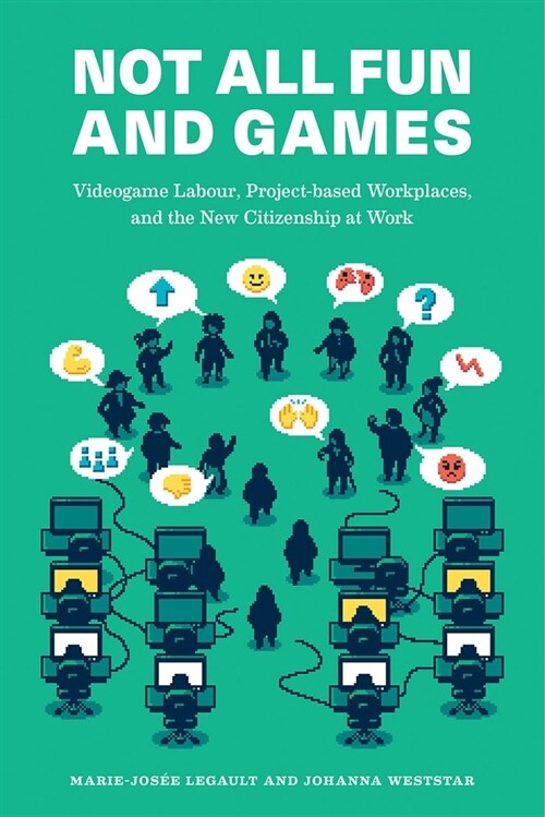 Not All Fun and Games: Videogame Labour, Project-Based Workplaces, and the New Citizenship at Work (Paperback)