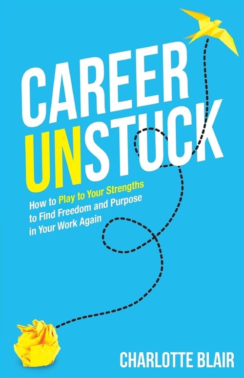 Career Unstuck: How to Play to Your Strengths to Find Freedom and Purpose in Your Work Again (Paperback)