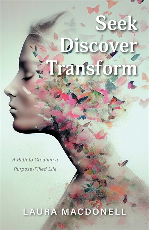Seek Discover Transform: A Path to Creating a Purpose-Filled Life (Paperback)