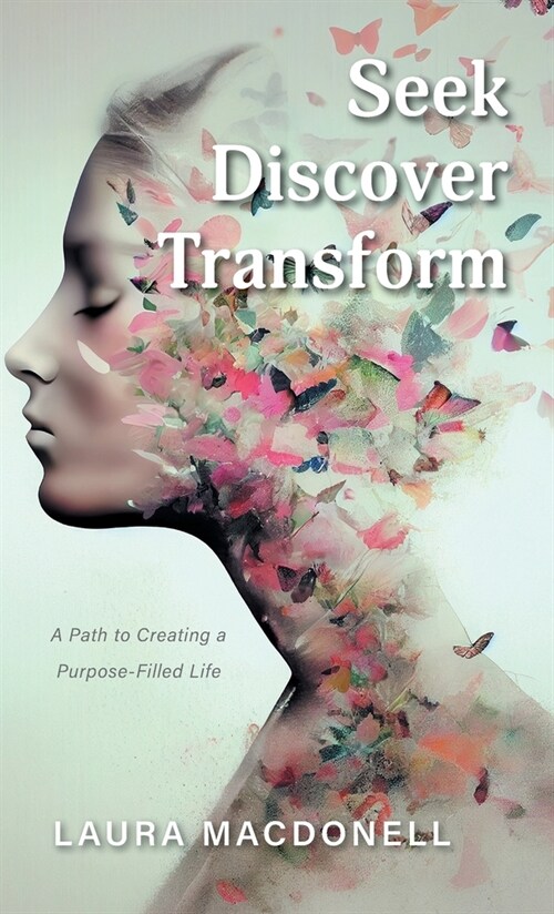 Seek Discover Transform: A Path to Creating a Purpose-Filled Life (Hardcover)