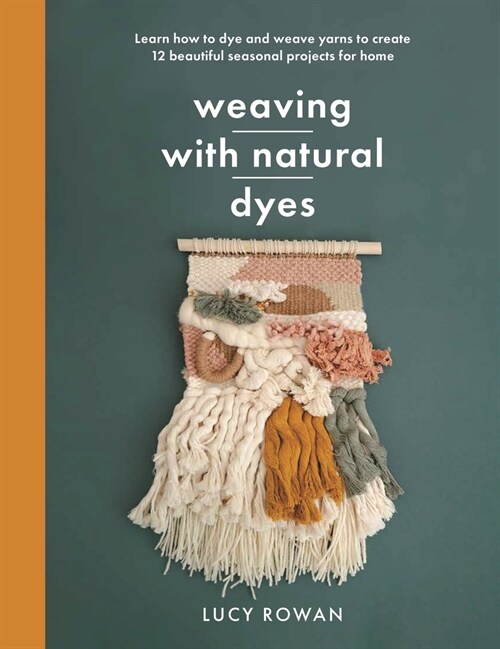 Weaving with Natural Dyes : Learn how to dye and weave yarns to create 12 beautiful seasonal projects for home (Paperback)