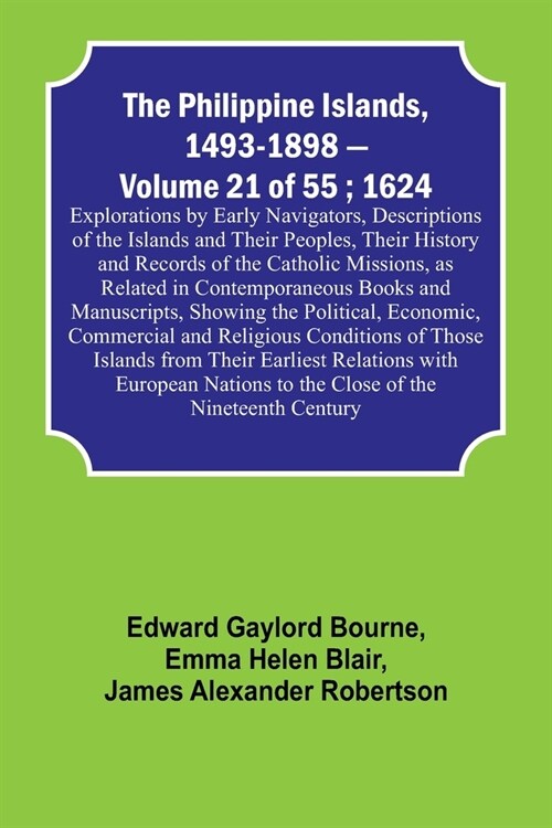 The Philippine Islands, 1493-1898 - Volume 21 of 55; 1624; Explorations by Early Navigators, Descriptions of the Islands and Their Peoples, Their Hist (Paperback)