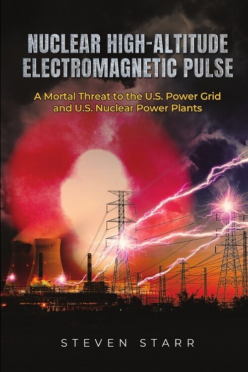 Nuclear High-Altitude Electromagnetic Pulse: A Mortal Threat to the U.S. Power Grid and U.S. Nuclear Power Plants (Paperback)