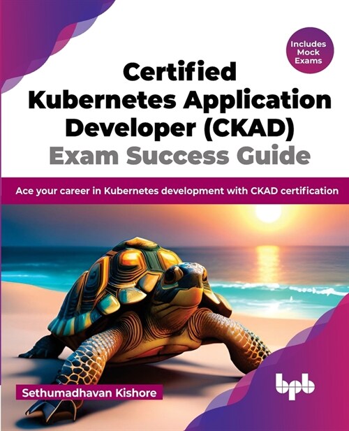Certified Kubernetes Application Developer (CKAD) Exam Success Guide: Ace your career in Kubernetes development with CKAD certification (English Editi (Paperback)
