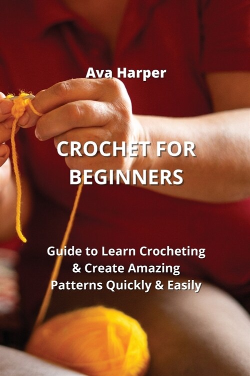 Crochet for Beginners: Guide to Learn Crocheting & Create Amazing Patterns Quickly & Easily (Paperback)