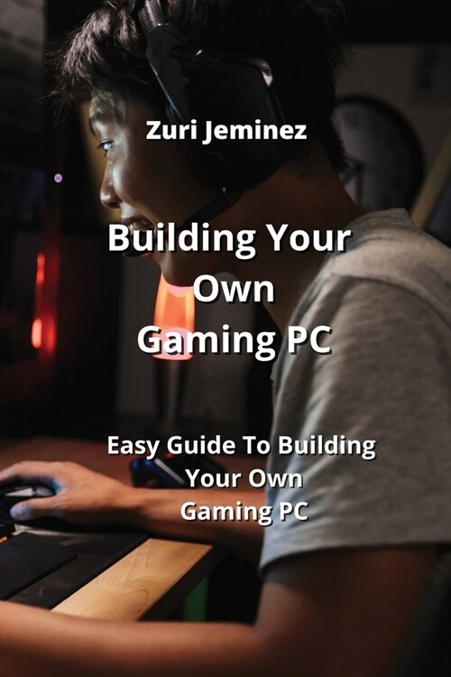 Building Your Own Gaming PC: Easy Guide To Building Your Own Gaming PC (Paperback)