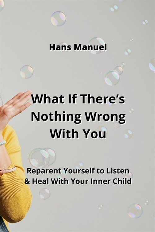 What If Theres Nothing Wrong With You: Reparent Yourself to Listen & Heal With Your Inner Child (Paperback)