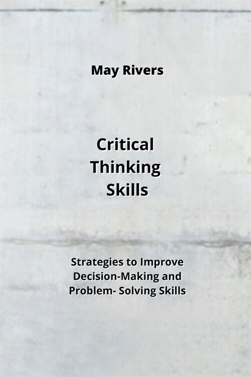 Critical Thinking Skills: Strategies to Improve Decision-Making and Problem- Solving Skills (Paperback)
