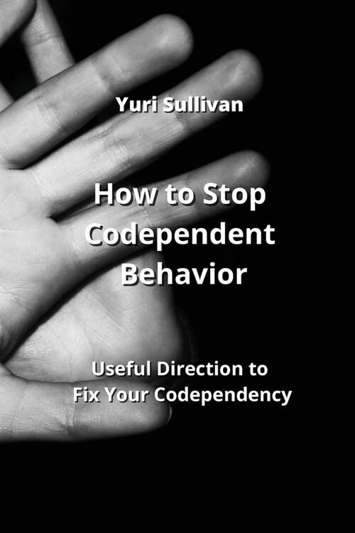 How to Stop Codependent Behavior: Useful Direction to Fix Your Codependency (Paperback)