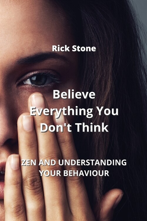 Believe Everything You Dont Think: Zen and Understanding Your Behaviour (Paperback)