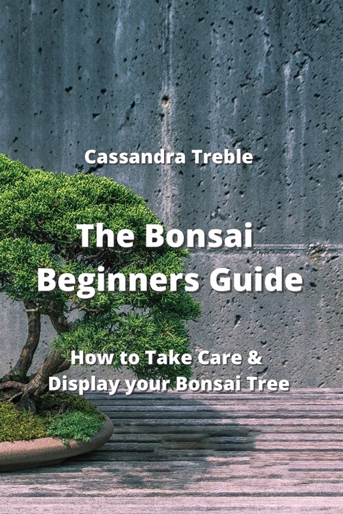 The Bonsai Beginners Guide: How to Take Care & Display your Bonsai Tree (Paperback)