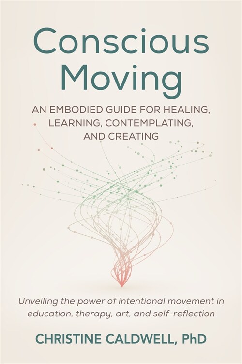 Conscious Moving: An Embodied Guide for Healing, Learning, Contemplating, and Creating (Paperback)
