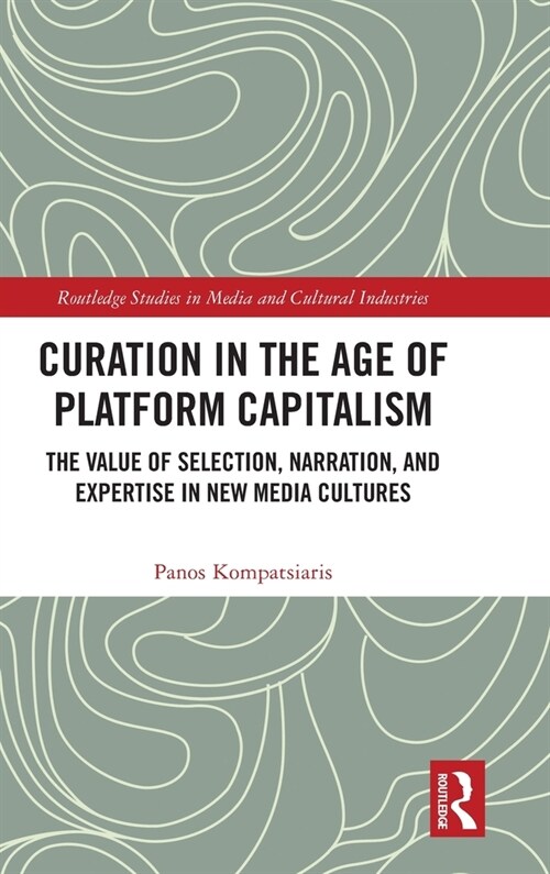 Curation in the Age of Platform Capitalism : The Value of Selection, Narration, and Expertise in New Media Cultures (Hardcover)