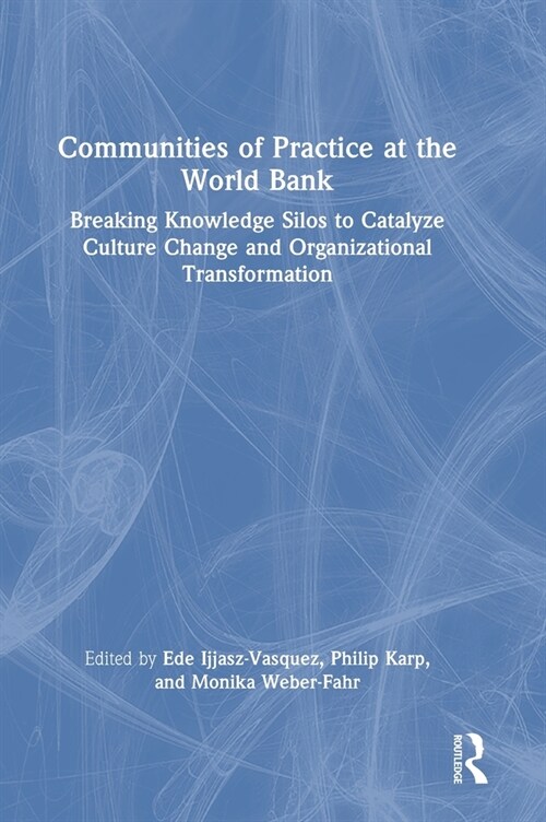 Communities of Practice at the World Bank : Breaking Knowledge Silos to Catalyze Culture Change and Organizational Transformation (Hardcover)