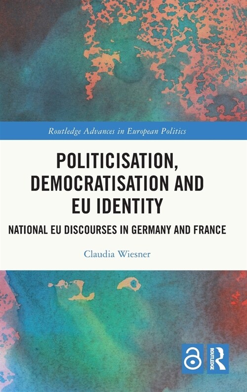 Politicisation, Democratisation and EU Identity : National EU Discourses in Germany and France (Hardcover)