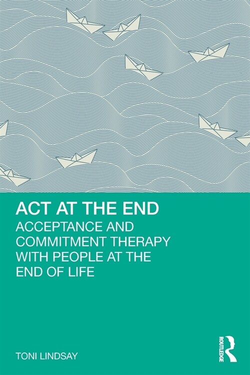 ACT at the End : Acceptance and Commitment Therapy with People at the End of Life (Paperback)
