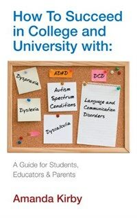 How to succeed in college and university with specific learning difficulties : a guide for students, educators & parents