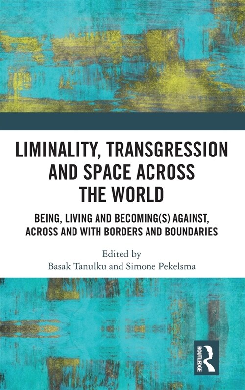 Liminality, Transgression and Space Across the World : Being, Living and Becoming(s) Against, Across and with Borders and Boundaries (Hardcover)