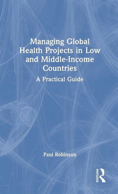 Managing Global Health Projects in Low and Middle-Income Countries : A Practical Guide (Hardcover)