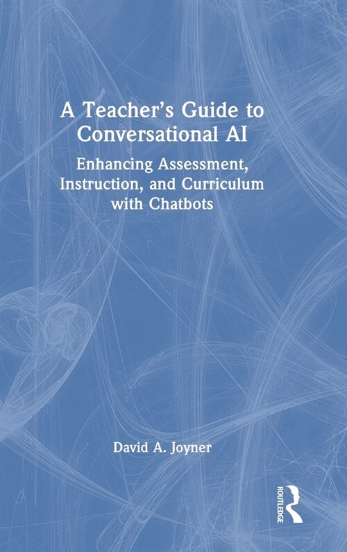 A Teacher’s Guide to Conversational AI : Enhancing Assessment, Instruction, and Curriculum with Chatbots (Hardcover)