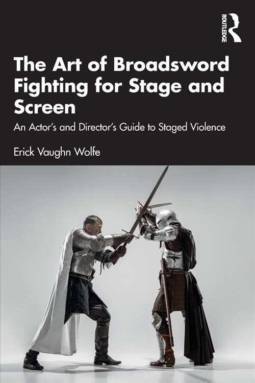 The Art of Broadsword Fighting for Stage and Screen : An Actor’s and Director’s Guide to Staged Violence (Paperback)