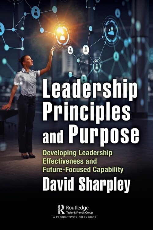 Leadership Principles and Purpose : Developing Leadership Effectiveness and Future-Focused Capability (Hardcover)