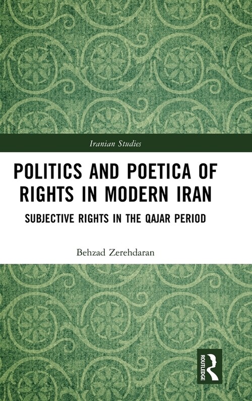 Politics and Poetica of Rights in Modern Iran : Subjective Rights in the Qajar Period (Hardcover)