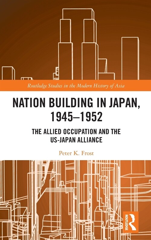 Nation Building in Japan, 1945–1952 : The Allied Occupation and the US-Japan Alliance (Hardcover)