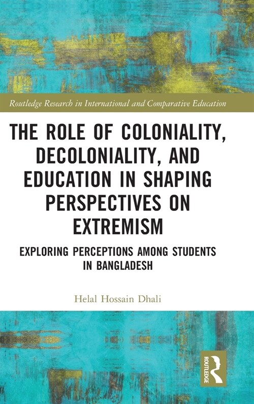 The Role of Coloniality, Decoloniality, and Education in Shaping Perspectives on Extremism : Exploring Perceptions Among Students in Bangladesh (Hardcover)
