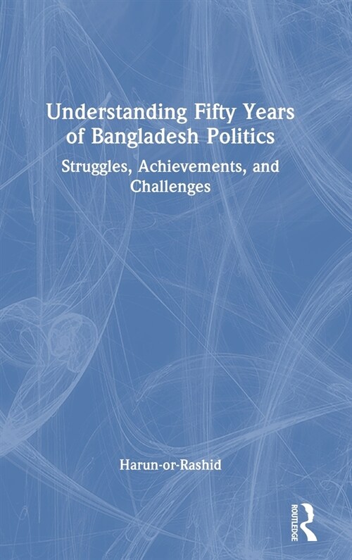 Understanding Fifty Years of Bangladesh Politics : Struggles, Achievements, and Challenges (Hardcover)