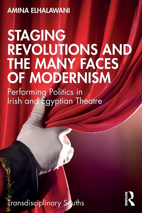 Staging Revolutions and the Many Faces of Modernism : Performing Politics in Irish and Egyptian Theatre (Paperback)