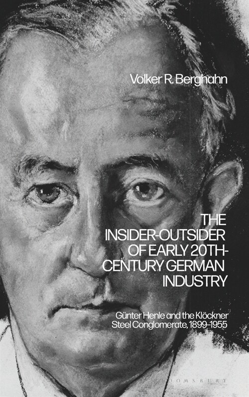 The Insider-Outsider of Early 20th-Century German Industry : Gunter Henle and the Klockner Steel Conglomerate, 1899–1955 (Hardcover)