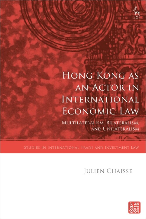 Hong Kong as an Actor in International Economic Law : Multilateralism, Bilateralism, and Unilateralism (Hardcover)
