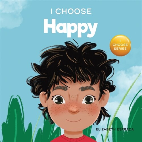 I Choose to Be Happy: A Colorful, Picture Book About Happiness, Optimism, and Positivity (Paperback)