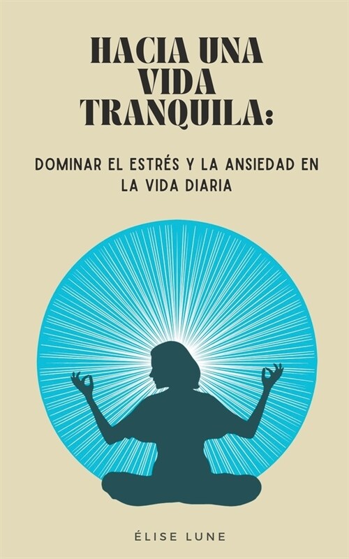 Hacia una Vida Tranquila: Dominar el Estr? y la Ansiedad en la Vida Diaria (Paperback)