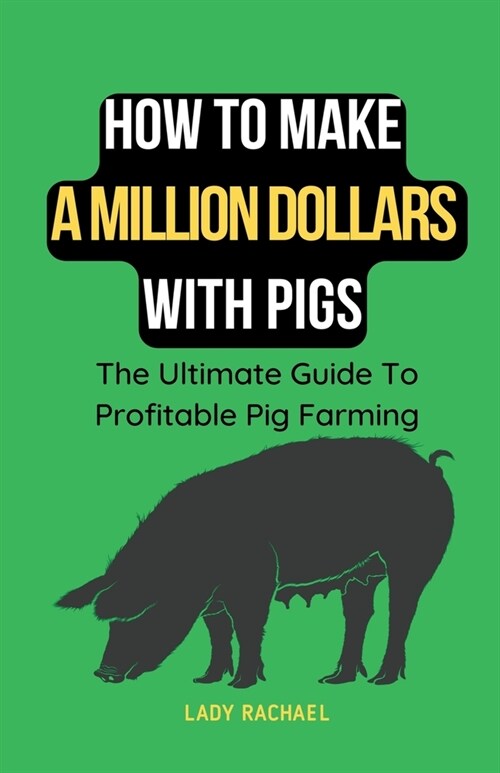 How To Make A Million Dollars With Pigs: The Ultimate Guide To Profitable Pig Farming (Paperback)