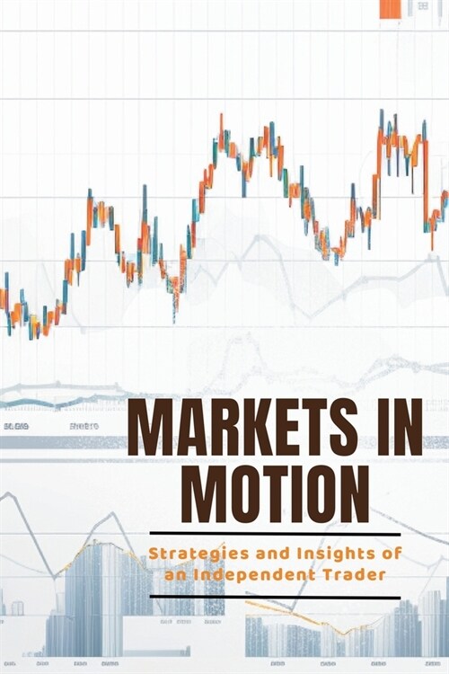 Markets in Motion: Strategies and Insights of an Independent Trader (Paperback)