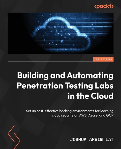 Building and Automating Penetration Testing Labs in the Cloud: Set up cost-effective hacking environments for learning cloud security on AWS, Azure, a (Paperback)
