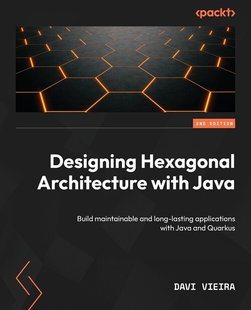 Designing Hexagonal Architecture with Java - Second Edition: Build maintainable and long-lasting applications with Java and Quarkus (Paperback, 2)