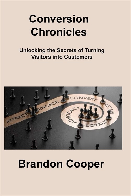 Conversion Chronicles: Unlocking the Secrets of Turning Visitors into Customers (Paperback)