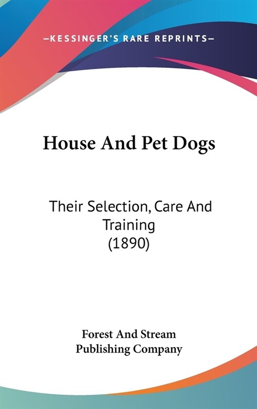 House And Pet Dogs: Their Selection, Care And Training (1890) (Hardcover)