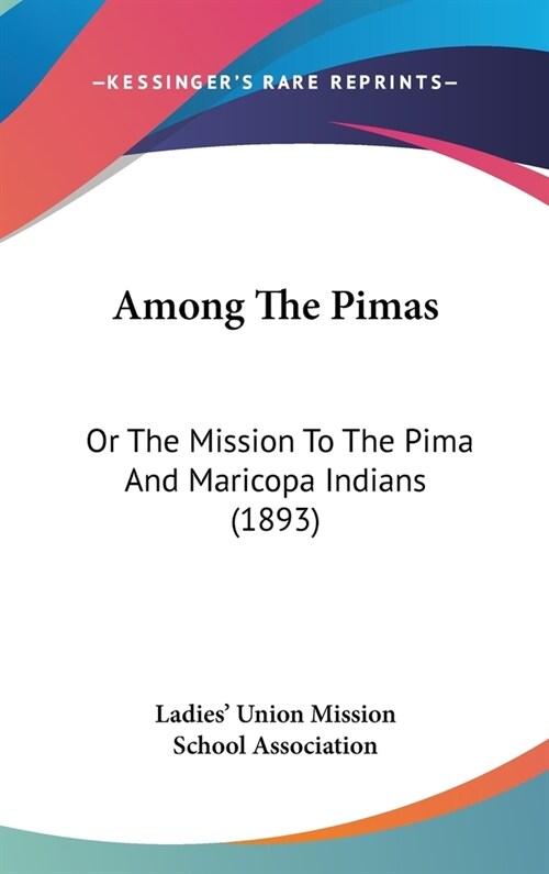 Among The Pimas: Or The Mission To The Pima And Maricopa Indians (1893) (Hardcover)