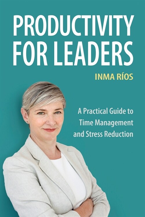 Productivity for Leaders: A Practical Guide to Time Management and Stress Reduction (Paperback)